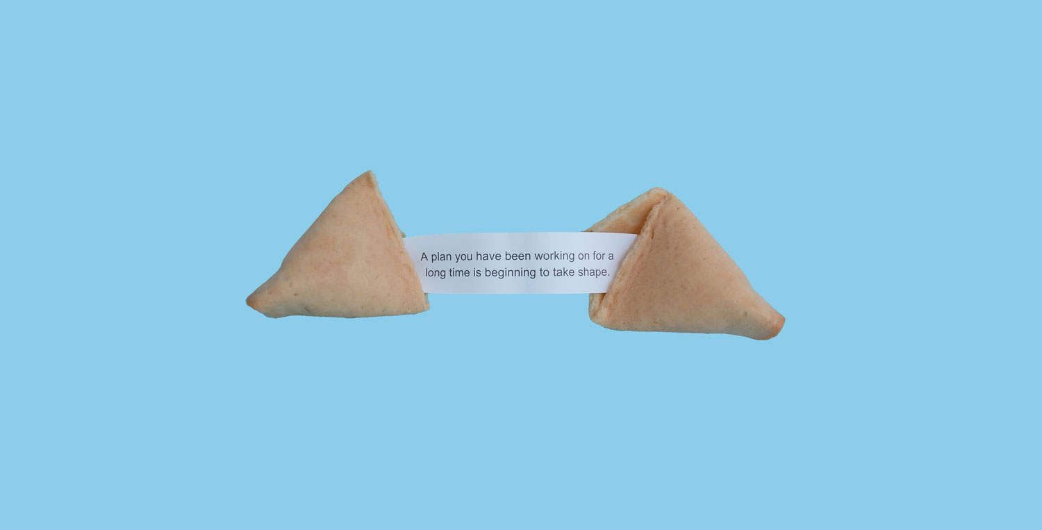 An open fortune cookie with the message “A plan you have been working on for a long time is beginning to take shape.